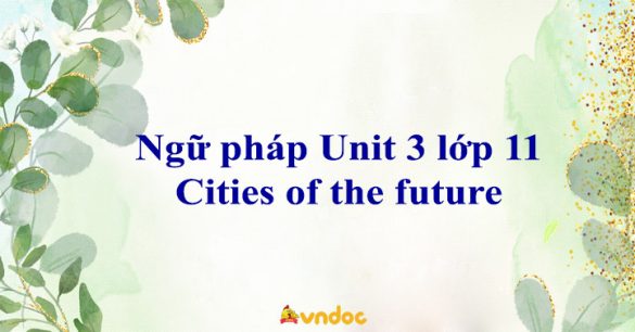 Ngữ pháp Unit 3 lớp 11 Cities of the future