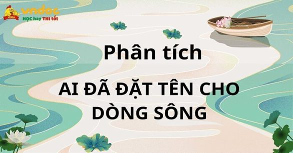 Phân tích, đánh giá nội dung và nghệ thuật “Ai đã đặt tên cho dòng sông”