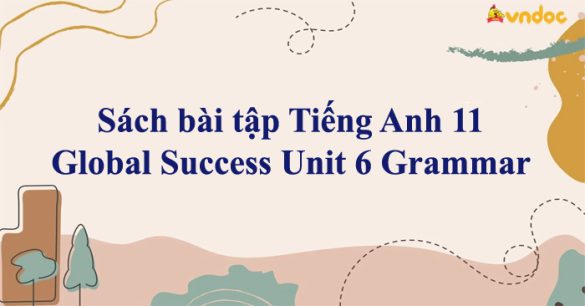 Sách bài tập Tiếng Anh 11 Global Success Unit 6 Grammar