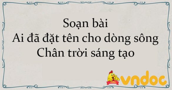 Soạn bài Ai đã đặt tên cho dòng sông Chân trời sáng tạo