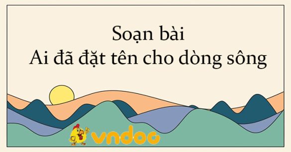 Soạn bài Ai đã đặt tên cho dòng sông Kết nối tri thức