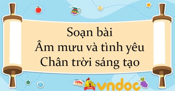 Soạn bài Âm mưu và tình yêu Chân trời sáng tạo