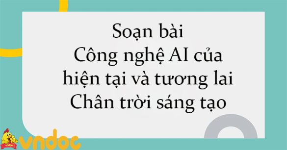 Soạn bài Công nghệ AI của hiện tại và tương lai Chân trời sáng tạo