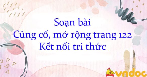 Soạn bài Củng cố, mở rộng trang 122 Kết nối tri thức