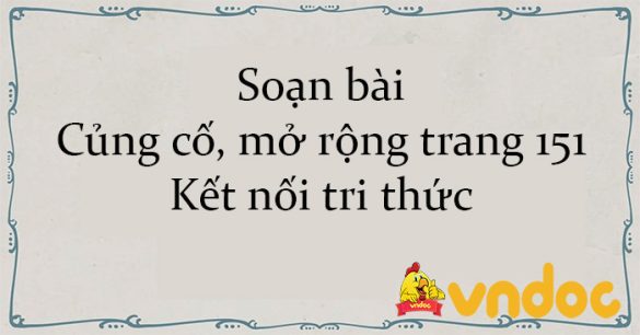 Soạn bài Củng cố, mở rộng trang 151 Kết nối tri thức