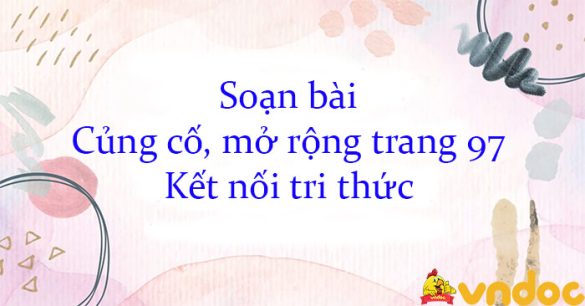 Soạn bài Củng cố, mở rộng trang 97 Kết nối tri thức