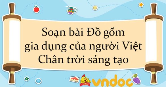 Soạn bài Đồ gốm gia dụng của người Việt Chân trời sáng tạo