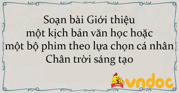 Soạn bài Giới thiệu một kịch bản văn học hoặc một bộ phim theo lựa chọn cá nhân Chân trời sáng tạo