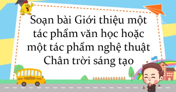 Soạn bài Giới thiệu một tác phẩm văn học hoặc một tác phẩm nghệ thuật theo lựa chọn cá nhân Chân trời sáng tạo