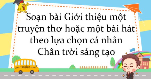 Soạn bài Giới thiệu một truyện thơ hoặc một bài hát theo lựa chọn cá nhân Chân trời sáng tạo