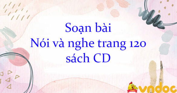 Soạn bài Nói và nghe trang 120 sách CD