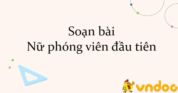 Soạn bài Nữ phóng viên đầu tiên Kết nối tri thức