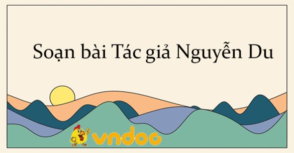 Soạn bài Tác gia Nguyễn Du Kết nối tri thức