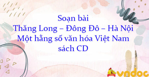 Soạn bài Thăng Long – Đông Đô – Hà Nội: Một hằng số văn hóa Việt Nam sách CD