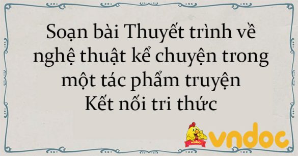 Soạn bài Thuyết trình về nghệ thuật kể chuyện trong một tác phẩm truyện Kết nối tri thức