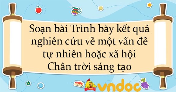 Soạn bài Trình bày kết quả nghiên cứu về một vấn đề tự nhiên hoặc xã hội Chân trời sáng tạo