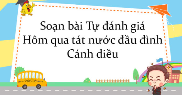 Soạn bài Tự đánh giá Hôm qua tát nước đầu đình Cánh diều