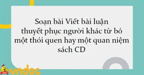 Soạn bài Viết bài luận thuyết phục người khác từ bỏ một thói quen hay một quan niệm sách CD