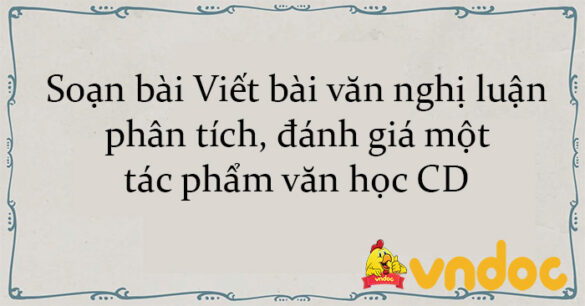 Soạn bài Viết bài văn nghị luận phân tích, đánh giá một tác phẩm văn học CD