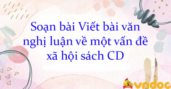 Soạn bài Viết bài văn nghị luận về một vấn đề xã hội sách CD