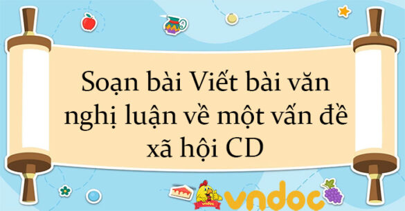 Soạn bài Viết bài văn nghị luận về một vấn đề xã hội CD