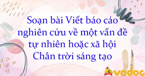 Soạn bài Viết báo cáo nghiên cứu về một vấn đề tự nhiên hoặc xã hội Chân trời sáng tạo