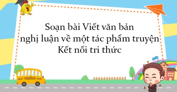 Soạn bài Viết văn bản nghị luận về một tác phẩm truyện Kết nối tri thức