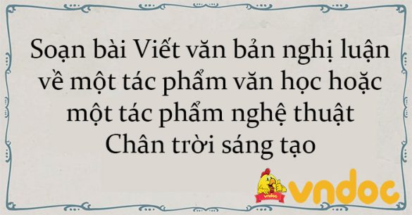 Soạn bài Viết văn bản nghị luận về một tác phẩm văn học hoặc một tác phẩm nghệ thuật Chân trời sáng tạo