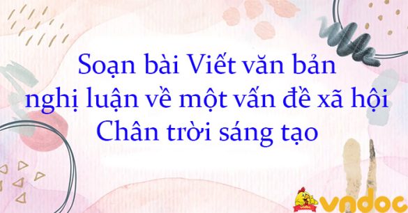 Soạn bài Viết văn bản nghị luận về một vấn đề xã hội Chân trời sáng tạo