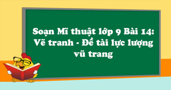 Soạn Mĩ thuật lớp 9 Bài 14: Vẽ tranh - Đề tài lực lượng vũ trang