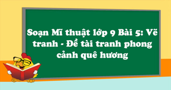 Soạn Mĩ thuật lớp 9 Bài 5: Vẽ tranh - Đề tài tranh phong cảnh quê hương