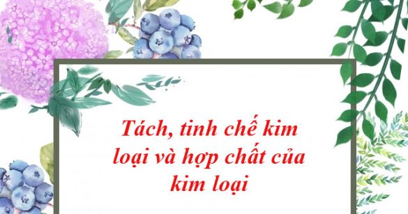 Tách, tinh chế kim loại và hợp chất của kim loại