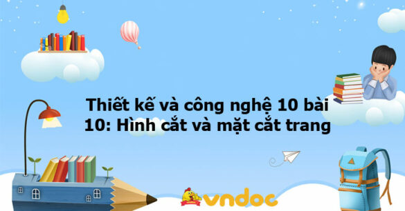 Thiết kế và công nghệ 10 bài 10: Hình cắt và mặt cắt trang KNTT