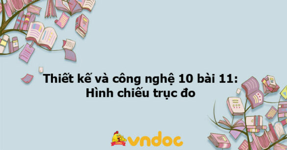 Thiết kế và công nghệ 10 bài 11: Hình chiếu trục đo KNTT