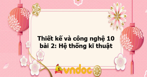 Thiết kế và công nghệ 10 bài 2: Hệ thống kĩ thuật KNTT