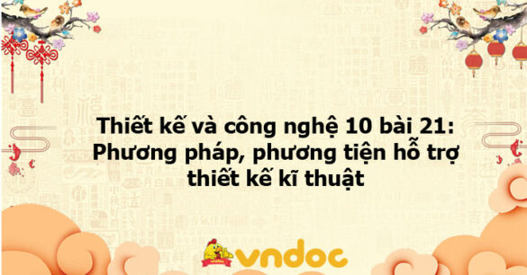 Thiết kế và công nghệ 10 bài 21: Phương pháp, phương tiện hỗ trợ thiết kế kĩ thuật KNTT