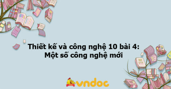 Thiết kế và công nghệ 10 bài 4: Một số công nghệ mới KNTT