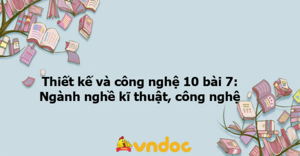 Thiết kế và công nghệ 10 bài 7: Ngành nghề kĩ thuật, công nghệ - KNTT