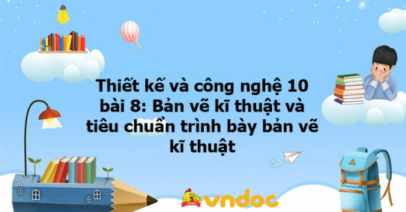 Thiết kế và công nghệ 10 bài 8: Bản vẽ kĩ thuật và tiêu chuẩn trình bày bản vẽ kĩ thuật KNTT