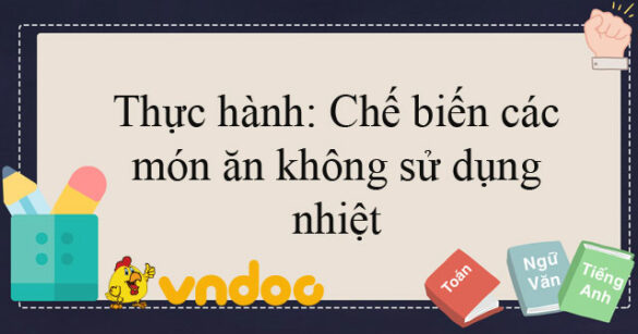 Thực hành: Chế biến các món ăn không sử dụng nhiệt