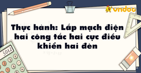 Thực hành: Lắp mạch điện hai công tắc hai cực điều khiển hai đèn