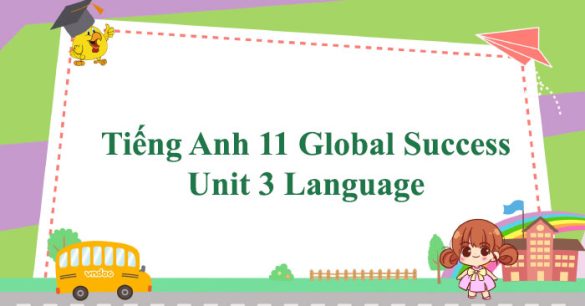 Tiếng Anh 11 Global Success Unit 3 Language