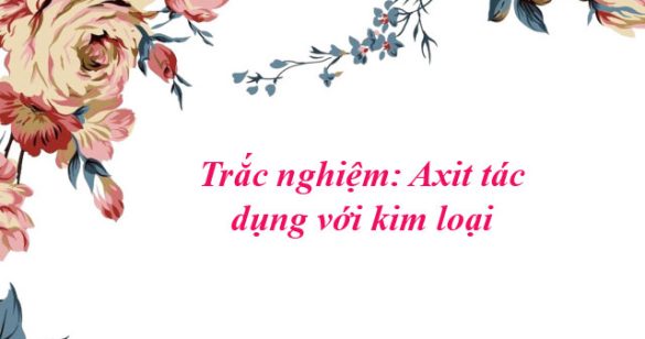 Trắc nghiệm: Axit tác dụng với kim loại