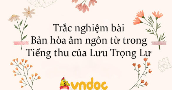 Trắc nghiệm bài Bản hòa âm ngôn từ trong Tiếng thu của Lưu Trọng Lư