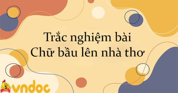 Trắc nghiệm bài Chữ bầu lên nhà thơ