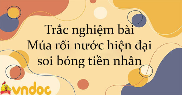 Trắc nghiệm bài Múa rối nước hiện đại soi bóng tiền nhân