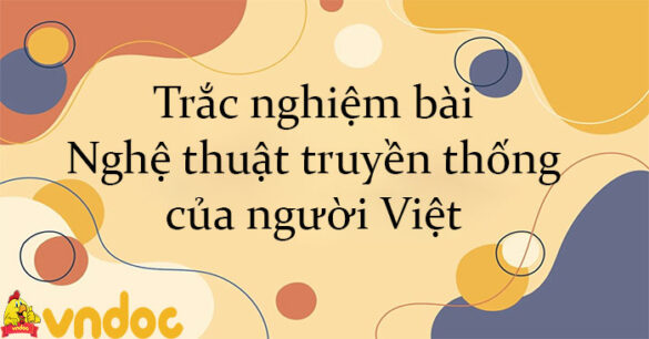 Trắc nghiệm bài Nghệ thuật truyền thống của người Việt