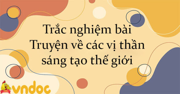 Trắc nghiệm bài Truyện về các vị thần sáng tạo thế giới