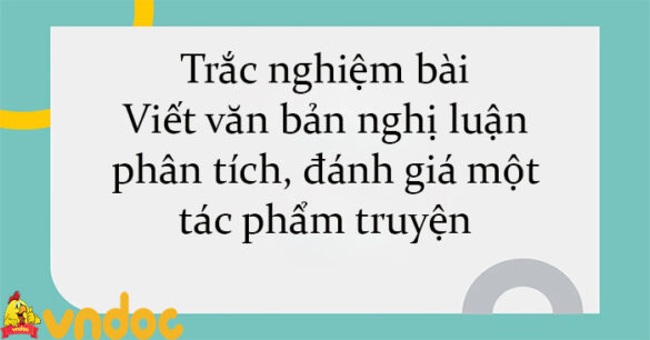 Trắc nghiệm bài Viết văn bản nghị luận phân tích, đánh giá một tác phẩm truyện