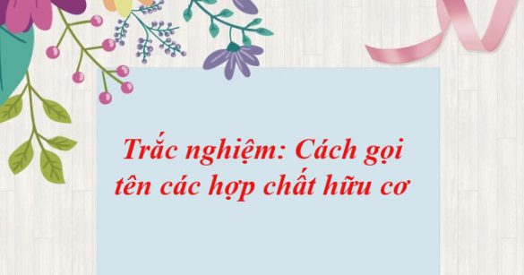 Trắc nghiệm: Cách gọi tên các hợp chất hữu cơ